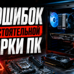 5 ошибок при первой самостоятельной сборке ПК